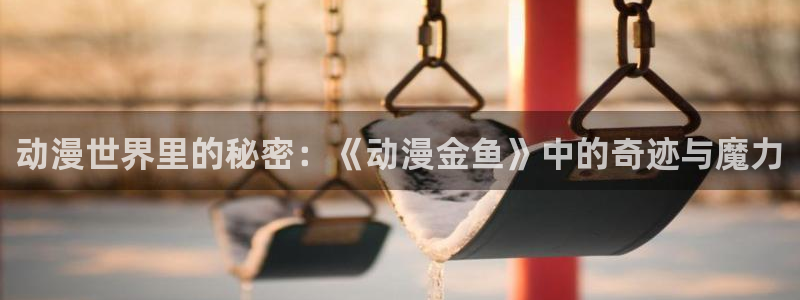 omofun.动漫在线看：动漫世界里的秘密：《动漫金鱼》中的奇迹与魔力