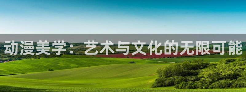 omofun动漫官网入口网址：动漫美学：艺术与文化的无限可能